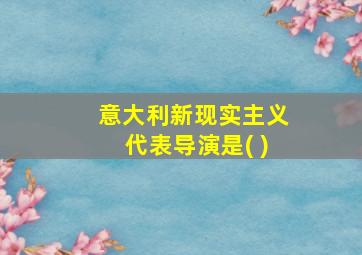 意大利新现实主义代表导演是( )